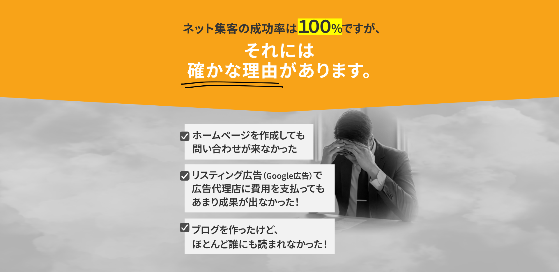ネット集客の成功率は１００％ですが、それには確かな理由があります。[ホームページを作成しても問い合わせが来なかった][リスティング広告（Google広告）で広告代理店に費用を支払ってもあまり成果が出なかった！][ブログを作ったけど、ほとんど誰にも読まれなかった！]